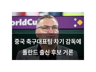 중국 축구대표팀 차기 감독에 폴란드 출신 후보 거론 썸네일