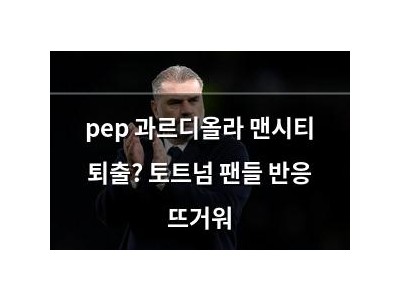 pep 과르디올라 맨시티 퇴출? 토트넘 팬들 반응 뜨거워 썸네일