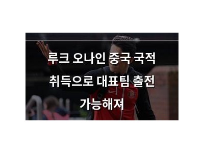 루크 오나인 중국 국적 취득으로 대표팀 출전 가능해져 썸네일