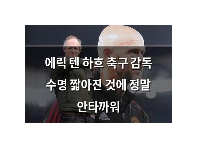 에릭 텐 하흐 축구 감독 수명 짧아진 것에 정말 안타까워 썸네일