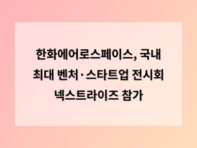 추천 강좌 한화에어로스페이스, 국내 최대 벤처·스타트업 전시회 넥스트라이즈 참가 - 홈페이지제작 썸네일