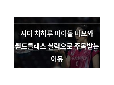 시다 치하루 아이돌 미모와 월드클래스 실력으로 주목받는 이유 썸네일