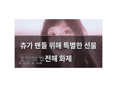 츄가 팬들 위해 특별한 선물 전해 화제 썸네일