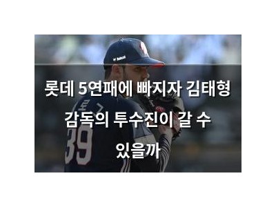 롯데 5연패에 빠지자 김태형 감독의 투수진이 갈 수 있을까 썸네일