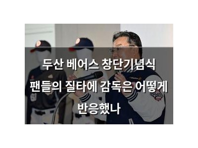 두산 베어스 창단기념식 팬들의 질타에 감독은 어떻게 반응했나 썸네일