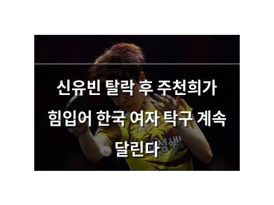 신유빈 탈락 후 주천희가 힘입어 한국 여자 탁구 계속 달린다 썸네일