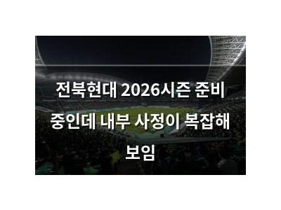 추천 강좌 전북현대 2026시즌 준비 중인데 내부 사정이 복잡해 보임 썸네일