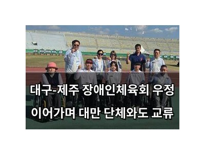 추천 강좌 대구-제주 장애인체육회 우정 이어가며 대만 단체와도 교류 썸네일