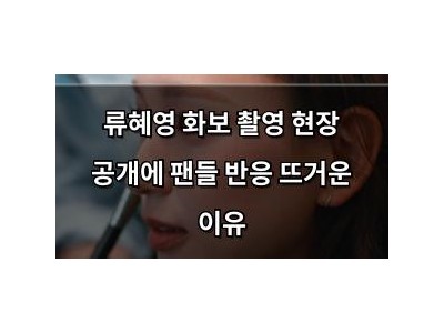 실습 류혜영 화보 촬영 현장 공개에 팬들 반응 뜨거운 이유 썸네일